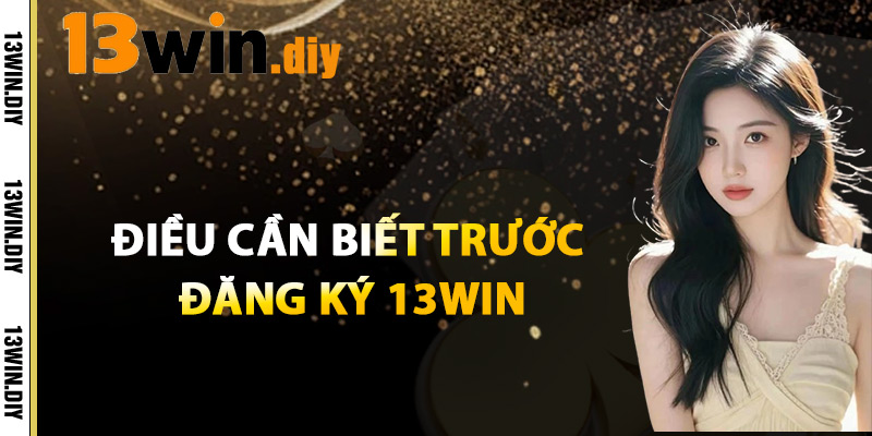Điều Cần Biết Trước Khi Đăng Ký 13WIN