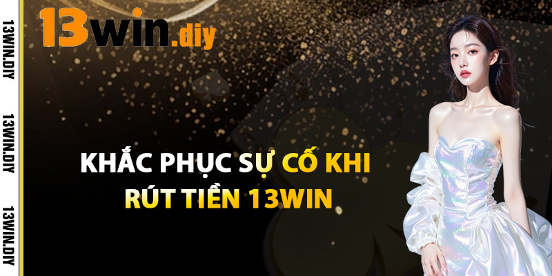 Khắc Phục Sự Cố Khi Rút Tiền 13win