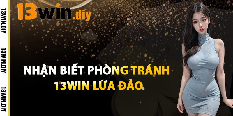 Nhận Biết Và Phòng Tránh 13win Lừa Đảo