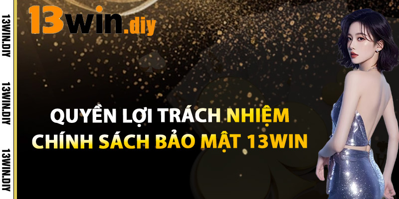 Quyền Lợi Và Trách Nhiệm Chính Sách Bảo Mật 13win