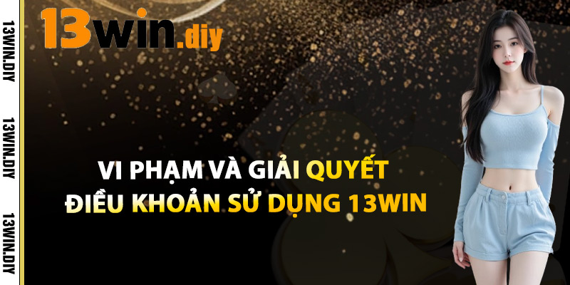 Vi Phạm Và Giải Quyết Điều Khoản Sử Dụng 13win